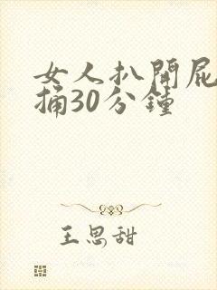 女人扒开屁股爽捅30分钟