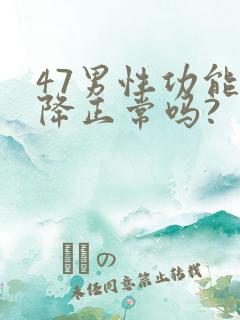 47男性功能下降正常吗?