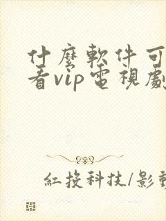 什么软件可以观看vip电视剧而且是免费的