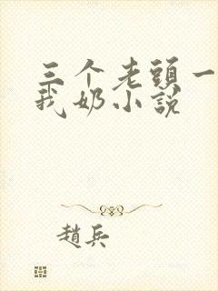 三个老头一起吃我奶小说