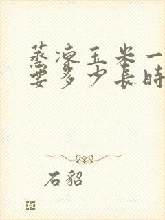 蒸冻玉米一般需要多少长时间