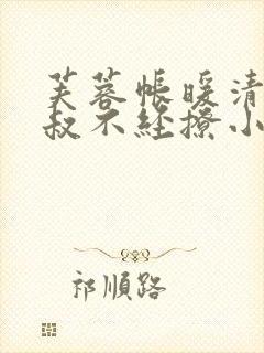 芙蓉帐暖清冷小叔不经撩小说笔趣阁