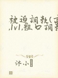 被迫调教(高h,1v1,粗口调教)