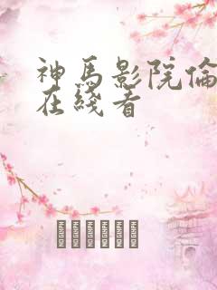 神马影院伦理片在线看