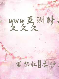 www亚洲精品久久久 www亚洲精品久久久