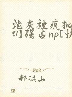 炮灰被疯批男主们强占np[快穿]小说
