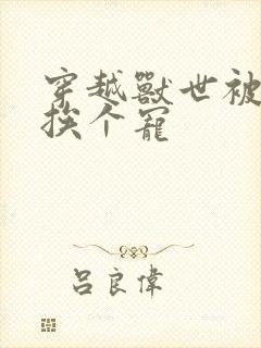 穿越兽世被兽夫挨个宠