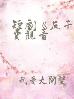 短剧《反千》免费观看