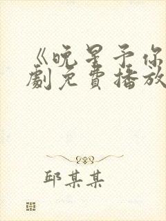 《晚星予你》短剧免费播放