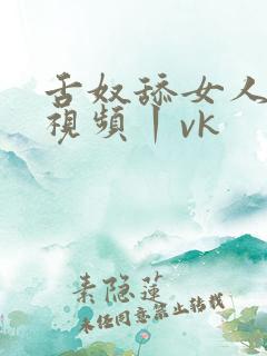 舌奴舔女人屁眼视频丨vk