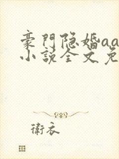 豪门隐婚aa制小说全文免费阅读