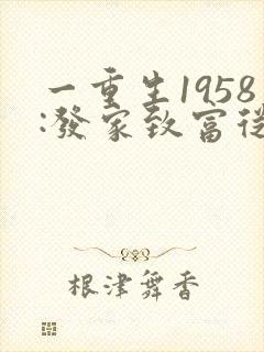 一重生1958:发家致富从南锣鼓巷开始