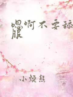 嗯啊不要舔好舒服