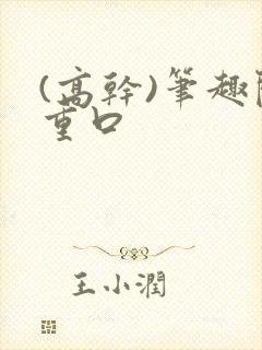 (高干)笔趣阁重口