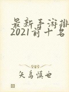 最新手游排行榜2021前十名