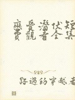 恋爱潜伏短剧免费观看全集高清版