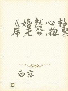 《婚然心动:首席老公,抱紧我》