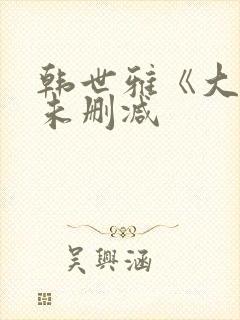 韩世雅《大度》未删减