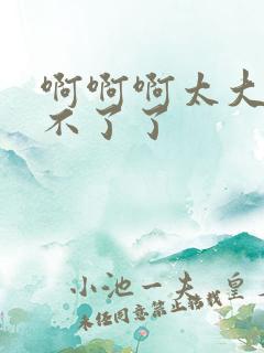 啊啊啊太大了受不了了