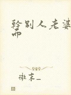 干别人老婆还当面