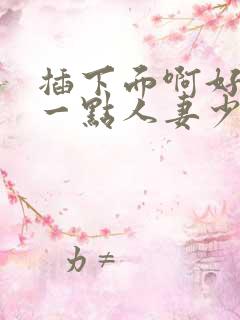 插下面啊好爽快一点人妻少妇小说