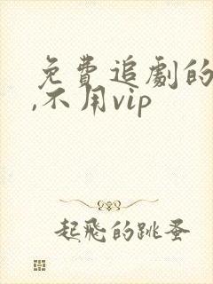 免费追剧的软件,不用vip 免费追剧的软件,不用vip
