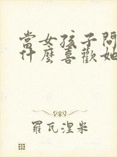 当女孩子问你为什么喜欢她怎么回答