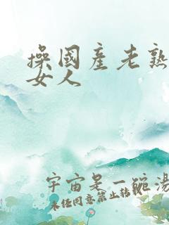 操国产老熟女老女人