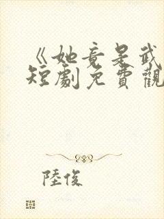 《她竟是武圣》短剧免费观看全集