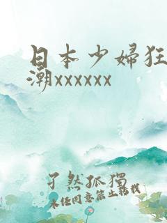 日本少妇狂交高潮xxxxxx