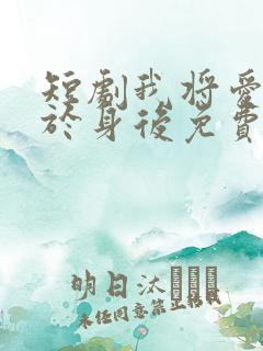 短剧我将爱意藏于身后免费观看