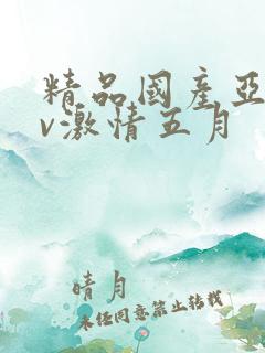 精品国产亚洲av激情五月