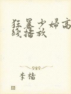 狂暴少妇高清在线播放