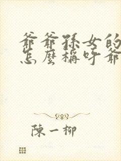 爷爷孙女的孩子怎么称呼爷爷