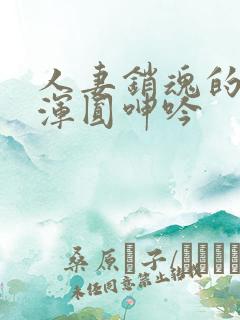 人妻销魂的乳峰浑圆呻吟