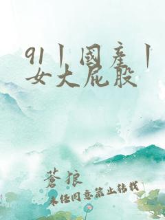 91丨国产丨熟女大屁股