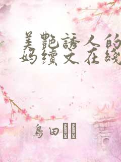 美艳诱人的骚妈妈续文在线阅读