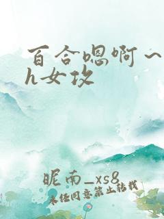 百合嗯啊～好猛h女攻