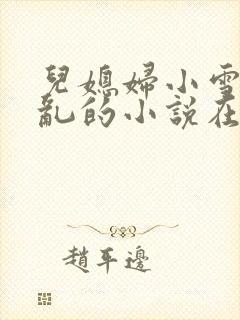 儿媳妇小雪和公乱的小说在线阅读