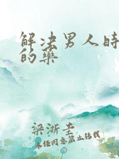 解决男人时间短的药