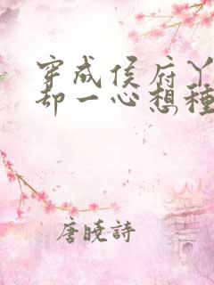 穿成侯府丫鬟我却一心想种田