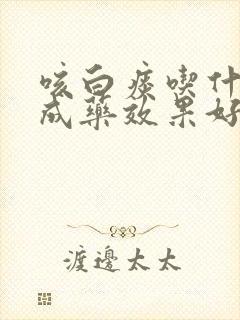 咳白痰吃什么中成药效果好得快