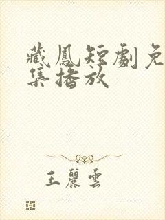 藏凤短剧免费全集播放