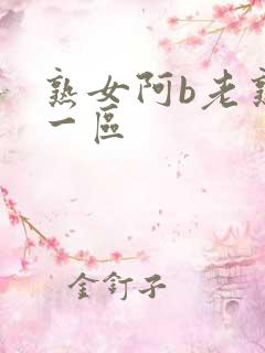 熟女阿b老熟女一区