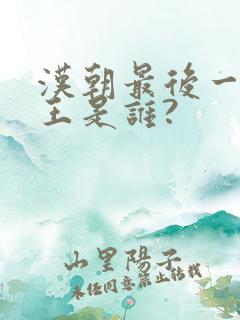 汉朝最后一位帝王是谁?