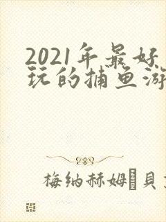 2021年最好玩的捕鱼游戏