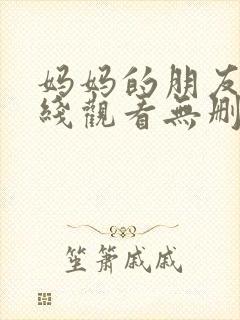 妈妈的朋友5在线观看无删减