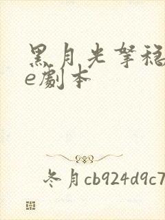 黑月光拿稳了be剧本 黑月光拿稳了be剧本