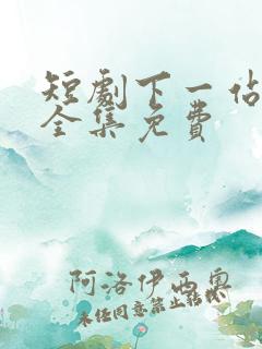 短剧下一站遇见全集免费