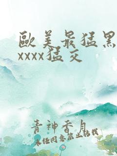 欧美最猛黑人xxxxx猛交